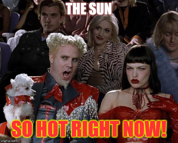 ...and I'm not talking about the newspaper... | THE SUN; SO HOT RIGHT NOW! | image tagged in memes,mugatu so hot right now,funny,sun | made w/ Imgflip meme maker