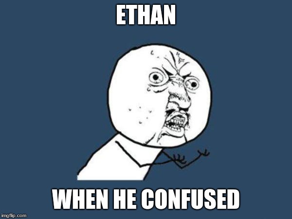 ETHAN; WHEN HE CONFUSED | image tagged in fun,meme | made w/ Imgflip meme maker