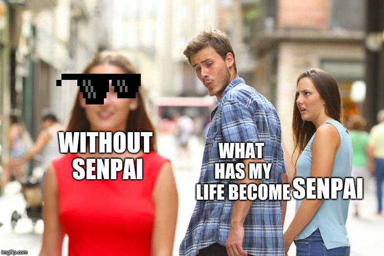 Distracted Boyfriend | WITHOUT SENPAI; WHAT HAS MY LIFE BECOME; SENPAI | image tagged in memes,distracted boyfriend | made w/ Imgflip meme maker