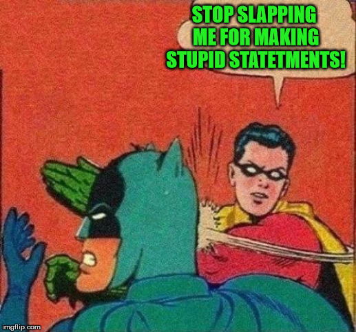 Robin Slaps Batman | STOP SLAPPING ME FOR MAKING STUPID STATETMENTS! | image tagged in robin slaps batman | made w/ Imgflip meme maker