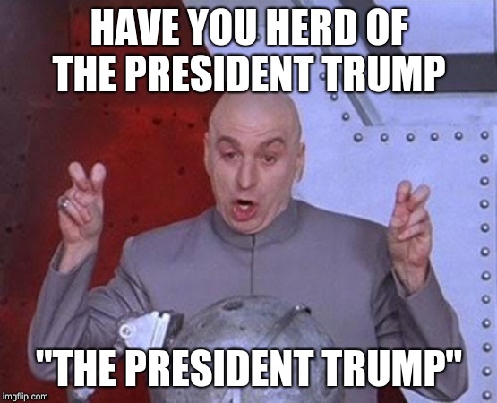 Dr Evil Laser | HAVE YOU HERD OF THE PRESIDENT TRUMP; ''THE PRESIDENT TRUMP'' | image tagged in memes,dr evil laser | made w/ Imgflip meme maker