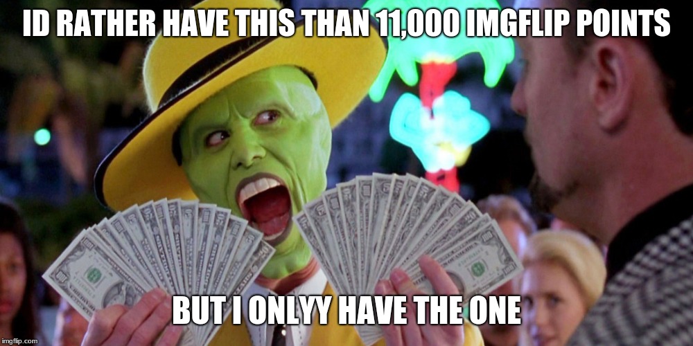 11,000 points, no money | ID RATHER HAVE THIS THAN 11,000 IMGFLIP POINTS; BUT I ONLYY HAVE THE ONE | image tagged in the mast,11000 points,no money | made w/ Imgflip meme maker