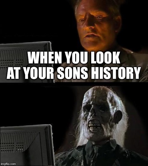 I'll Just Wait Here Meme | WHEN YOU LOOK AT YOUR SONS HISTORY | image tagged in memes,ill just wait here | made w/ Imgflip meme maker