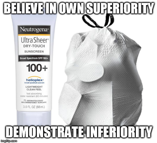 BELIEVE IN OWN SUPERIORITY; DEMONSTRATE INFERIORITY | image tagged in pale rubbish | made w/ Imgflip meme maker