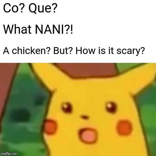 Surprised Pikachu Meme | Co? Que? What NANI?! A chicken? But? How is it scary? | image tagged in memes,surprised pikachu | made w/ Imgflip meme maker