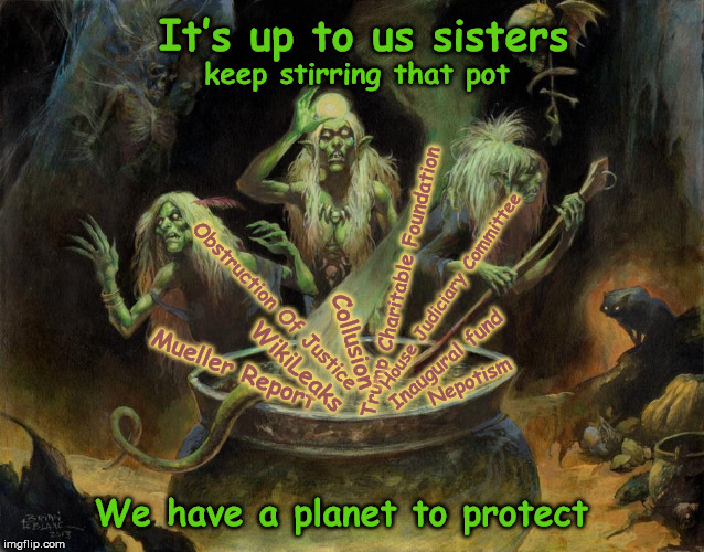 The Witches Are Hard At Work 
 | It’s up to us sisters; keep stirring that pot; Trump Charitable Foundation; House Judiciary Committee; Obstruction Of Justice; Collusion; Inaugural fund; WikiLeaks; Mueller Report; Nepotism; We have a planet to protect | image tagged in witchhunt,trump,muellerreport,witch hunt,donald trump,mega | made w/ Imgflip meme maker