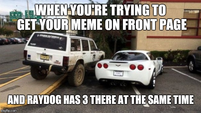 I should talk,  I've had 2 on front page at once then I feel guilty about taking up spots | WHEN YOU'RE TRYING TO GET YOUR MEME ON FRONT PAGE; AND RAYDOG HAS 3 THERE AT THE SAME TIME | image tagged in frontpage | made w/ Imgflip meme maker
