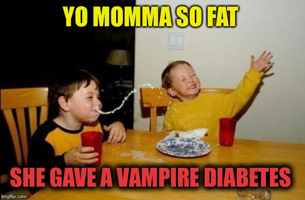 Hey sugar ! | YO MOMMA SO FAT; SHE GAVE A VAMPIRE DIABETES | image tagged in yo momma so fat,diabetes,vampire,kid diss | made w/ Imgflip meme maker