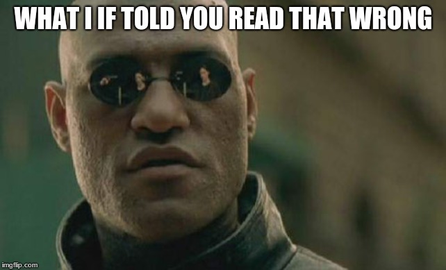 Matrix Morpheus Meme | WHAT I IF TOLD YOU READ THAT WRONG | image tagged in memes,matrix morpheus | made w/ Imgflip meme maker