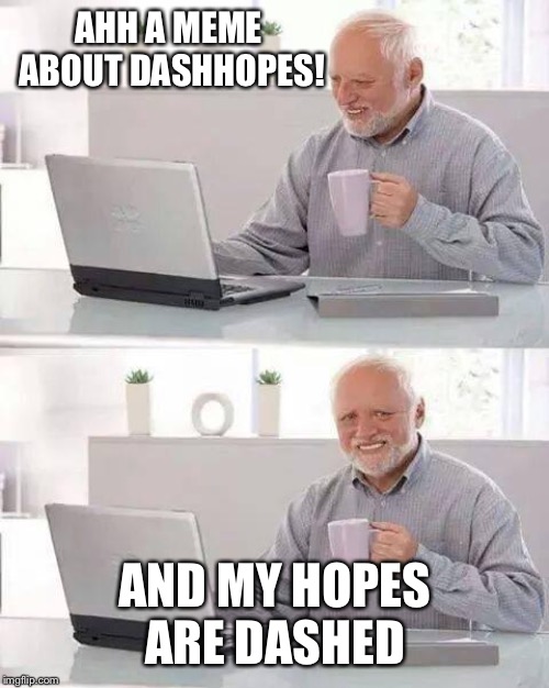Hide the Pain Harold Meme | AHH A MEME ABOUT DASHHOPES! AND MY HOPES ARE DASHED | image tagged in memes,hide the pain harold | made w/ Imgflip meme maker