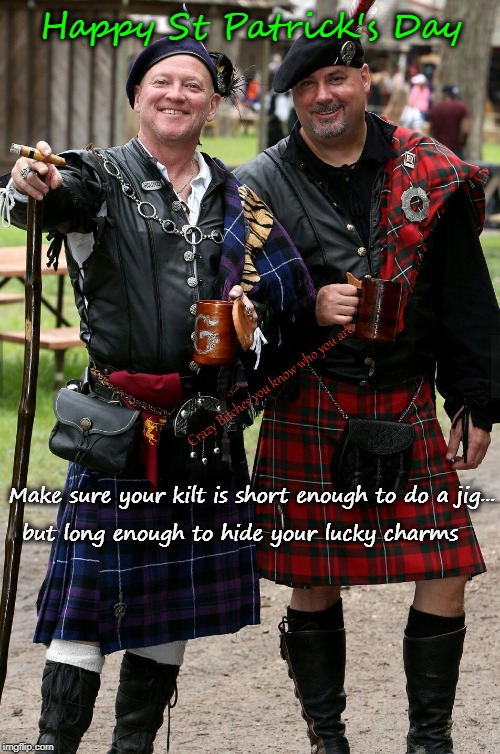 Happy St Patrick's Day; Crazy Bitches you know who you are; Make sure your kilt is short enough to do a jig... but long enough to hide your lucky charms | image tagged in st patrick's day,kilt | made w/ Imgflip meme maker