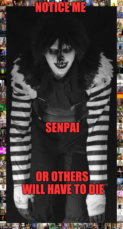 NOTICE ME; SENPAI; OR OTHERS WILL HAVE TO DIE | image tagged in notice me senpai,or others will have to die | made w/ Imgflip meme maker