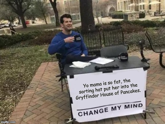 Change My Mind | Yo mama is so fat, the sorting hat put her into the Gryffindor House of Pancakes. | image tagged in memes,change my mind | made w/ Imgflip meme maker