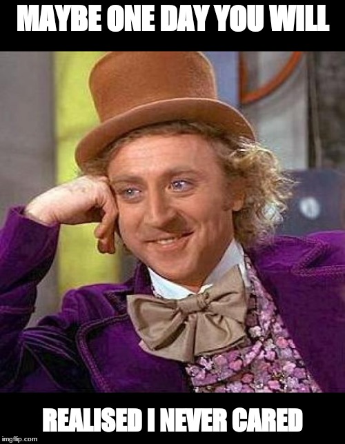 Creepy Condescending Wonka Meme | MAYBE ONE DAY YOU WILL; REALISED I NEVER CARED | image tagged in memes,creepy condescending wonka | made w/ Imgflip meme maker