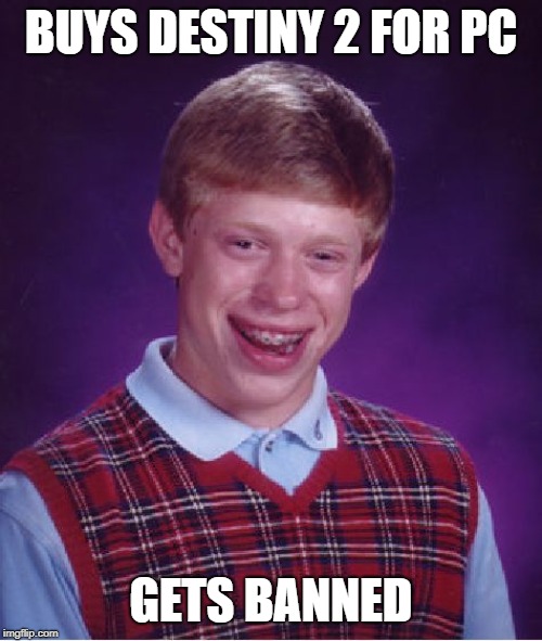 Bad Luck Brian | BUYS DESTINY 2 FOR PC; GETS BANNED | image tagged in memes,bad luck brian | made w/ Imgflip meme maker