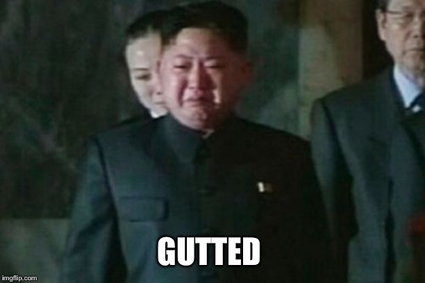 Kim Jong Un Sad Meme | GUTTED | image tagged in memes,kim jong un sad | made w/ Imgflip meme maker