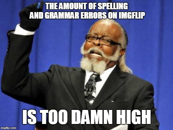 Too Damn High Meme | THE AMOUNT OF SPELLING AND GRAMMAR ERRORS ON IMGFLIP; IS TOO DAMN HIGH | image tagged in memes,too damn high | made w/ Imgflip meme maker