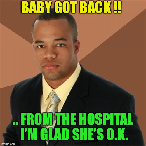 Oh baby, I want to get wit´ ya. | BABY GOT BACK !! .. FROM THE HOSPITAL I’M GLAD SHE’S O.K. | image tagged in memes,successful black man,kids,parenting | made w/ Imgflip meme maker