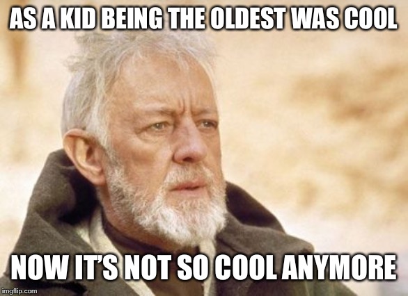 Obi Wan Kenobi Meme | AS A KID BEING THE OLDEST WAS COOL; NOW IT’S NOT SO COOL ANYMORE | image tagged in memes,obi wan kenobi | made w/ Imgflip meme maker