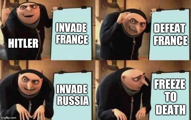 Gru's Plan | INVADE FRANCE; DEFEAT FRANCE; HITLER; INVADE RUSSIA; FREEZE TO DEATH | image tagged in gru's plan,HistoryMemes | made w/ Imgflip meme maker