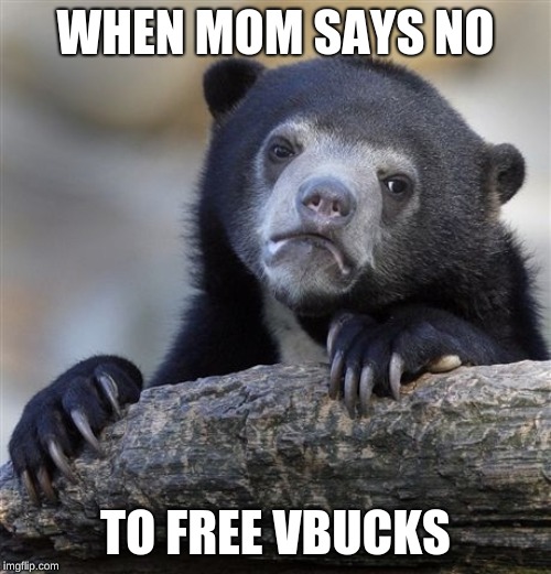 Confession Bear | WHEN MOM SAYS NO; TO FREE VBUCKS | image tagged in memes,confession bear | made w/ Imgflip meme maker