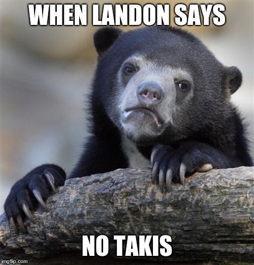 Confession Bear | WHEN LANDON SAYS; NO TAKIS | image tagged in memes,confession bear | made w/ Imgflip meme maker