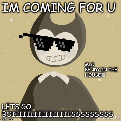 lol bendy mlg | IM COMING FOR U; MLG BENDY IN THE HOUSE!!!! LETS GO BOIIIIIIIIIIIIIIIISSSSSSSSS | image tagged in mlg,bendy | made w/ Imgflip meme maker