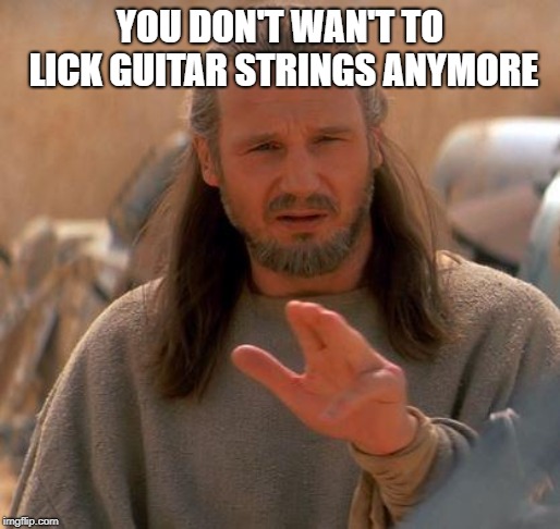 Jedi Mind Trick | YOU DON'T WAN'T TO LICK GUITAR STRINGS ANYMORE | image tagged in jedi mind trick | made w/ Imgflip meme maker