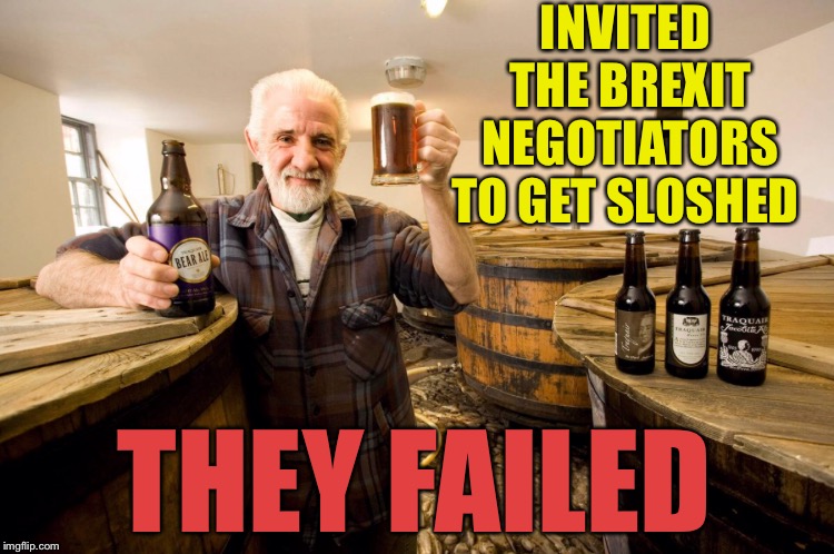 INVITED THE BREXIT NEGOTIATORS TO GET SLOSHED THEY FAILED | made w/ Imgflip meme maker