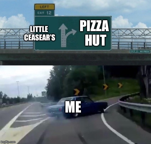 Left Exit 12 Off Ramp | PIZZA HUT; LITTLE CEASEAR’S; ME | image tagged in memes,left exit 12 off ramp | made w/ Imgflip meme maker