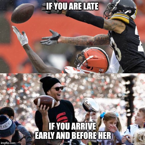 If he’s late vs if he’s early | IF YOU ARE LATE; IF YOU ARRIVE EARLY AND BEFORE HER | image tagged in nfl memes,dating,new england patriots,cleveland browns,success | made w/ Imgflip meme maker