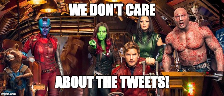 WE DON'T CARE; ABOUT THE TWEETS! | image tagged in guardians of the galaxy | made w/ Imgflip meme maker