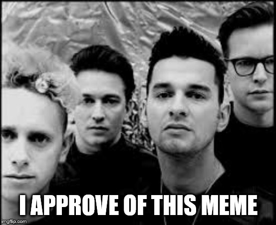 depeche mode  | I APPROVE OF THIS MEME | image tagged in depeche mode | made w/ Imgflip meme maker
