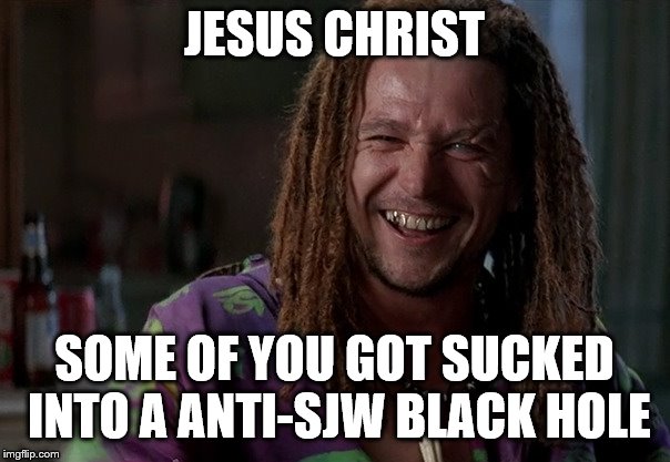 JESUS CHRIST SOME OF YOU GOT SUCKED INTO A ANTI-SJW BLACK HOLE | made w/ Imgflip meme maker