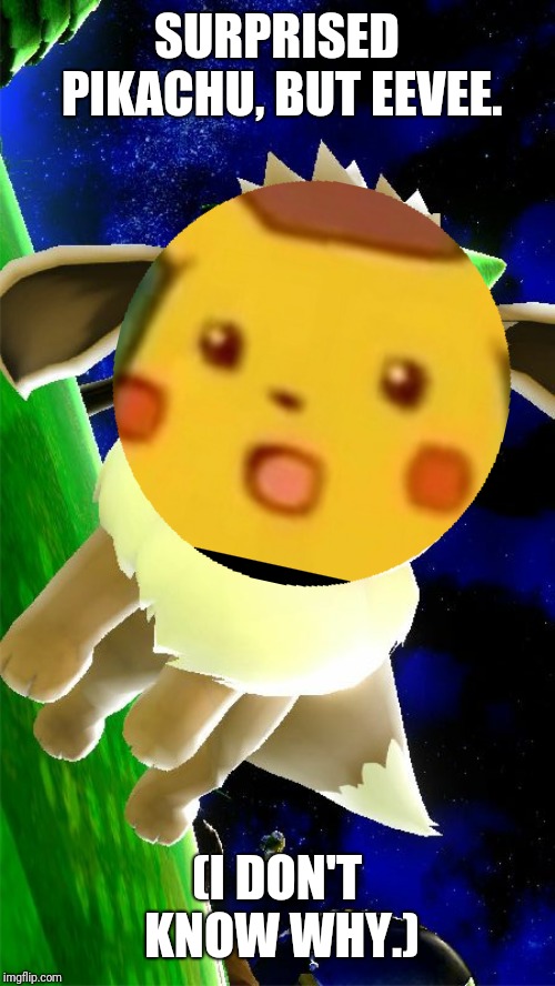 ...Don't ask... | SURPRISED PIKACHU, BUT EEVEE. (I DON'T KNOW WHY.) | image tagged in eevee,surprised pikachu | made w/ Imgflip meme maker