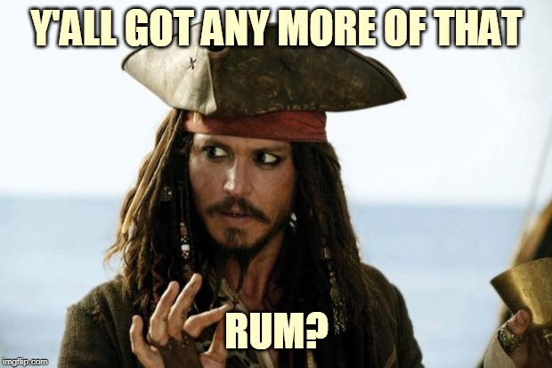 Jack Sparrow Pirate | Y'ALL GOT ANY MORE OF THAT RUM? | image tagged in jack sparrow pirate | made w/ Imgflip meme maker