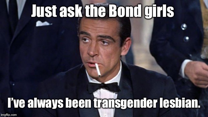 James Bond | Just ask the Bond girls I’ve always been transgender lesbian. | image tagged in james bond | made w/ Imgflip meme maker