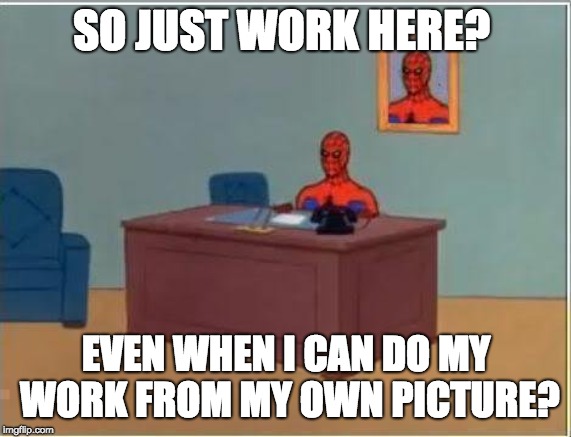 Spiderman Computer Desk | SO JUST WORK HERE? EVEN WHEN I CAN DO MY WORK FROM MY OWN PICTURE? | image tagged in memes,spiderman computer desk,spiderman | made w/ Imgflip meme maker