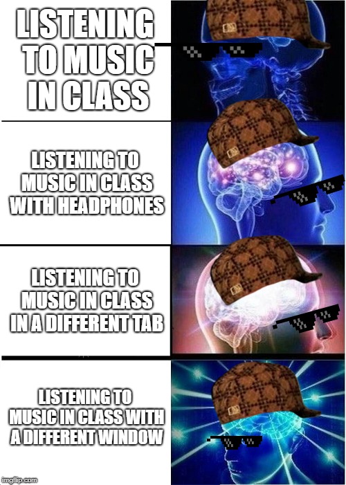 Expanding Brain Meme | LISTENING TO MUSIC IN CLASS; LISTENING TO MUSIC IN CLASS WITH HEADPHONES; LISTENING TO MUSIC IN CLASS IN A DIFFERENT TAB; LISTENING TO MUSIC IN CLASS WITH A DIFFERENT WINDOW | image tagged in memes,expanding brain | made w/ Imgflip meme maker