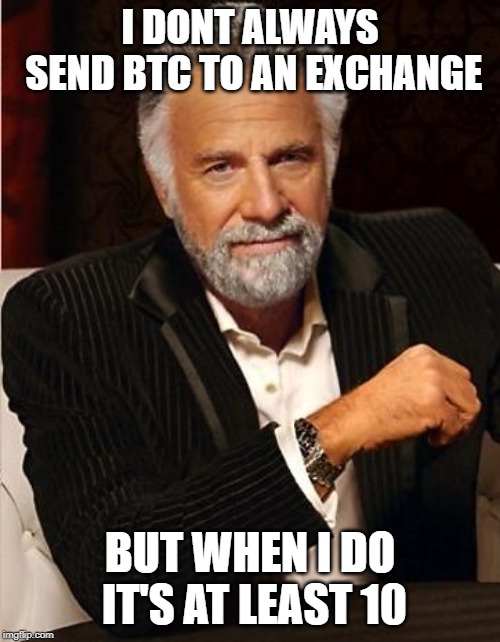 i don't always | I DONT ALWAYS SEND BTC TO AN EXCHANGE; BUT WHEN I DO IT'S AT LEAST 10 | image tagged in i don't always | made w/ Imgflip meme maker