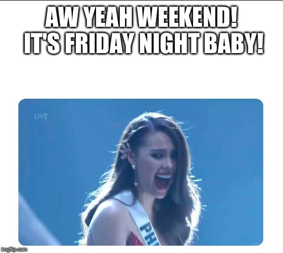 Miss Universe 2018 |  AW YEAH WEEKEND! IT'S FRIDAY NIGHT BABY! | image tagged in miss universe 2018 | made w/ Imgflip meme maker