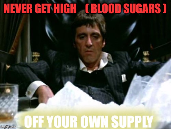 Scarface Cocaine | NEVER GET HIGH    ( BLOOD SUGARS ) OFF YOUR OWN SUPPLY | image tagged in scarface cocaine | made w/ Imgflip meme maker