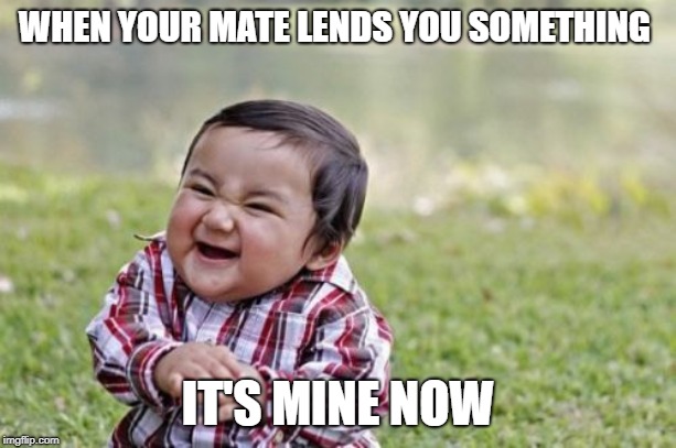 Evil Toddler Meme | WHEN YOUR MATE LENDS YOU SOMETHING; IT'S MINE NOW | image tagged in memes,evil toddler | made w/ Imgflip meme maker