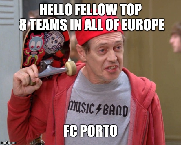 Steve Buscemi Fellow Kids | HELLO FELLOW TOP 8 TEAMS IN ALL OF EUROPE; FC PORTO | image tagged in steve buscemi fellow kids | made w/ Imgflip meme maker