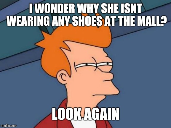 Futurama Fry Meme | I WONDER WHY SHE ISNT WEARING ANY SHOES AT THE MALL? LOOK AGAIN | image tagged in memes,futurama fry | made w/ Imgflip meme maker