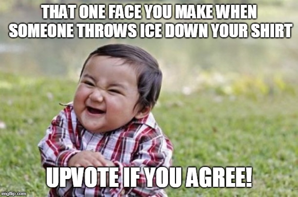 Evil Toddler | THAT ONE FACE YOU MAKE WHEN SOMEONE THROWS ICE DOWN YOUR SHIRT; UPVOTE IF YOU AGREE! | image tagged in memes,evil toddler | made w/ Imgflip meme maker