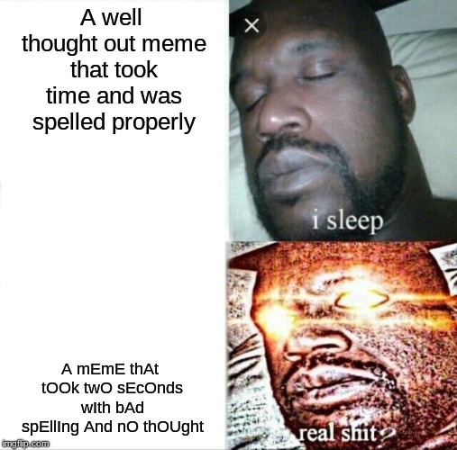 Sleeping Shaq Meme | A well thought out meme that took time and was spelled properly; A mEmE thAt tOOk twO sEcOnds wIth bAd spEllIng And nO thOUght | image tagged in memes,sleeping shaq | made w/ Imgflip meme maker