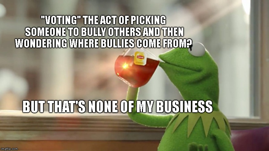 But That's None of my Business | "VOTING" THE ACT OF PICKING SOMEONE TO BULLY OTHERS AND THEN WONDERING WHERE BULLIES COME FROM? BUT THAT'S NONE OF MY BUSINESS | image tagged in but that's none of my business | made w/ Imgflip meme maker
