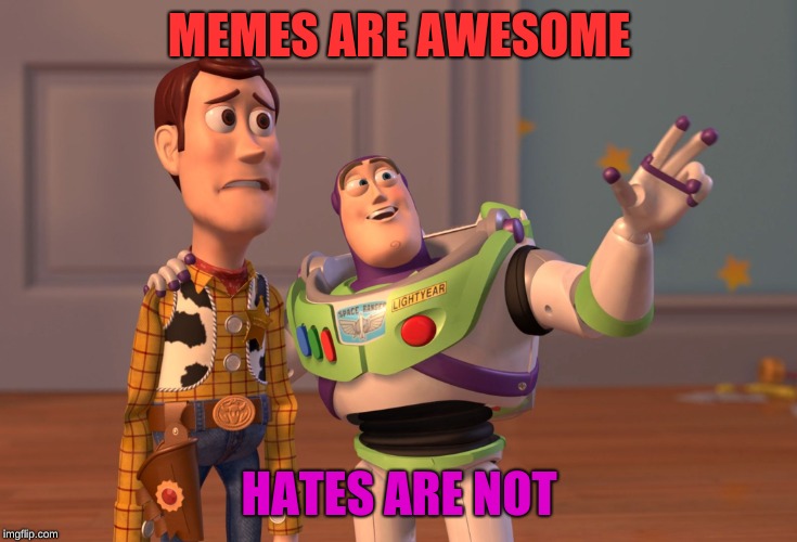 X, X Everywhere | MEMES ARE AWESOME; HATES ARE NOT | image tagged in memes,x x everywhere | made w/ Imgflip meme maker