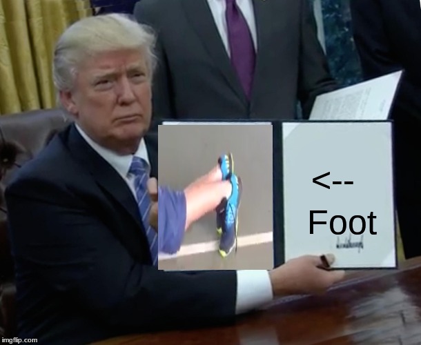 Trump Bill Signing Meme | <--; Foot | image tagged in memes,trump bill signing | made w/ Imgflip meme maker